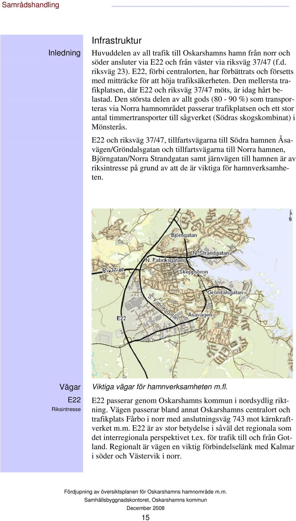 Den största delen av allt gods (80-90 %) som transporteras via Norra hamnområdet passerar trafikplatsen och ett stor antal timmertransporter till sågverket (Södras skogskombinat) i Mönsterås.