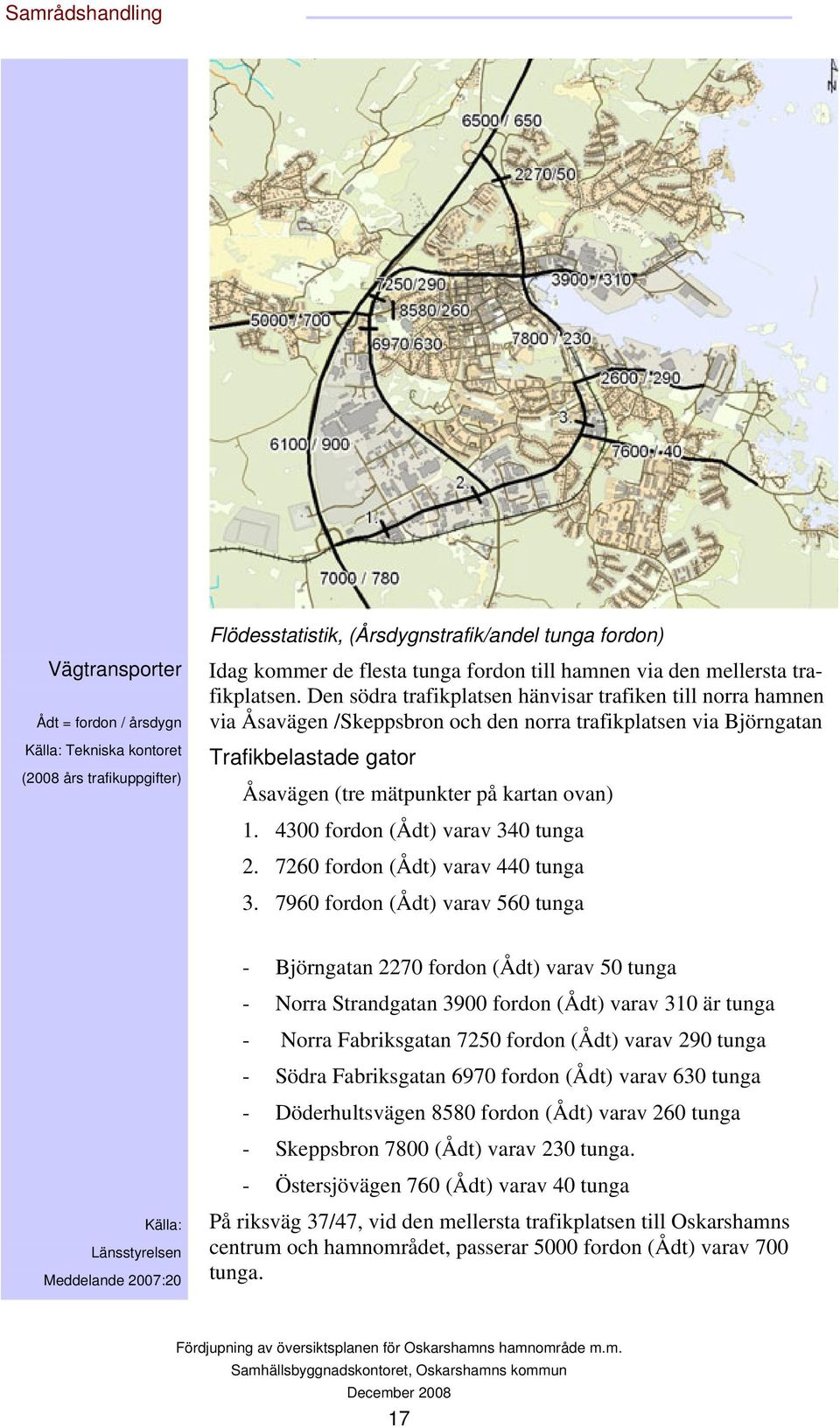 Den södra trafikplatsen hänvisar trafiken till norra hamnen via Åsavägen /Skeppsbron och den norra trafikplatsen via Björngatan Trafikbelastade gator Åsavägen (tre mätpunkter på kartan ovan) 1.