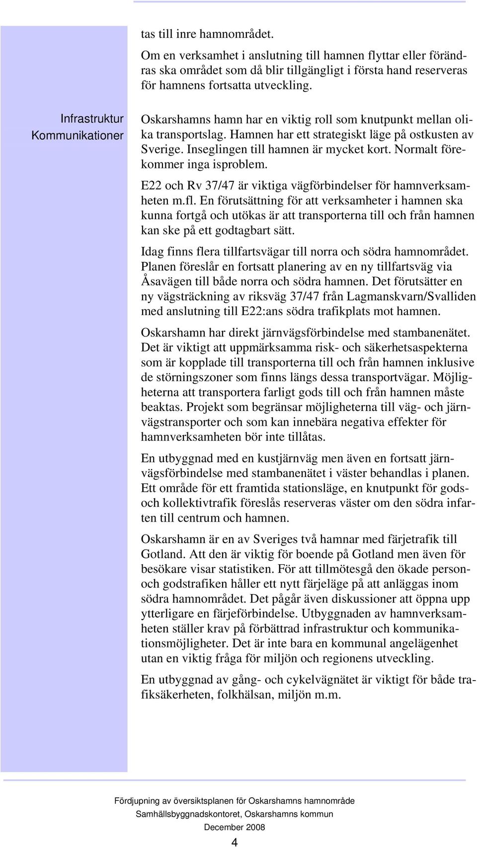 Inseglingen till hamnen är mycket kort. Normalt förekommer inga isproblem. E22 och Rv 37/47 är viktiga vägförbindelser för hamnverksamheten m.fl.