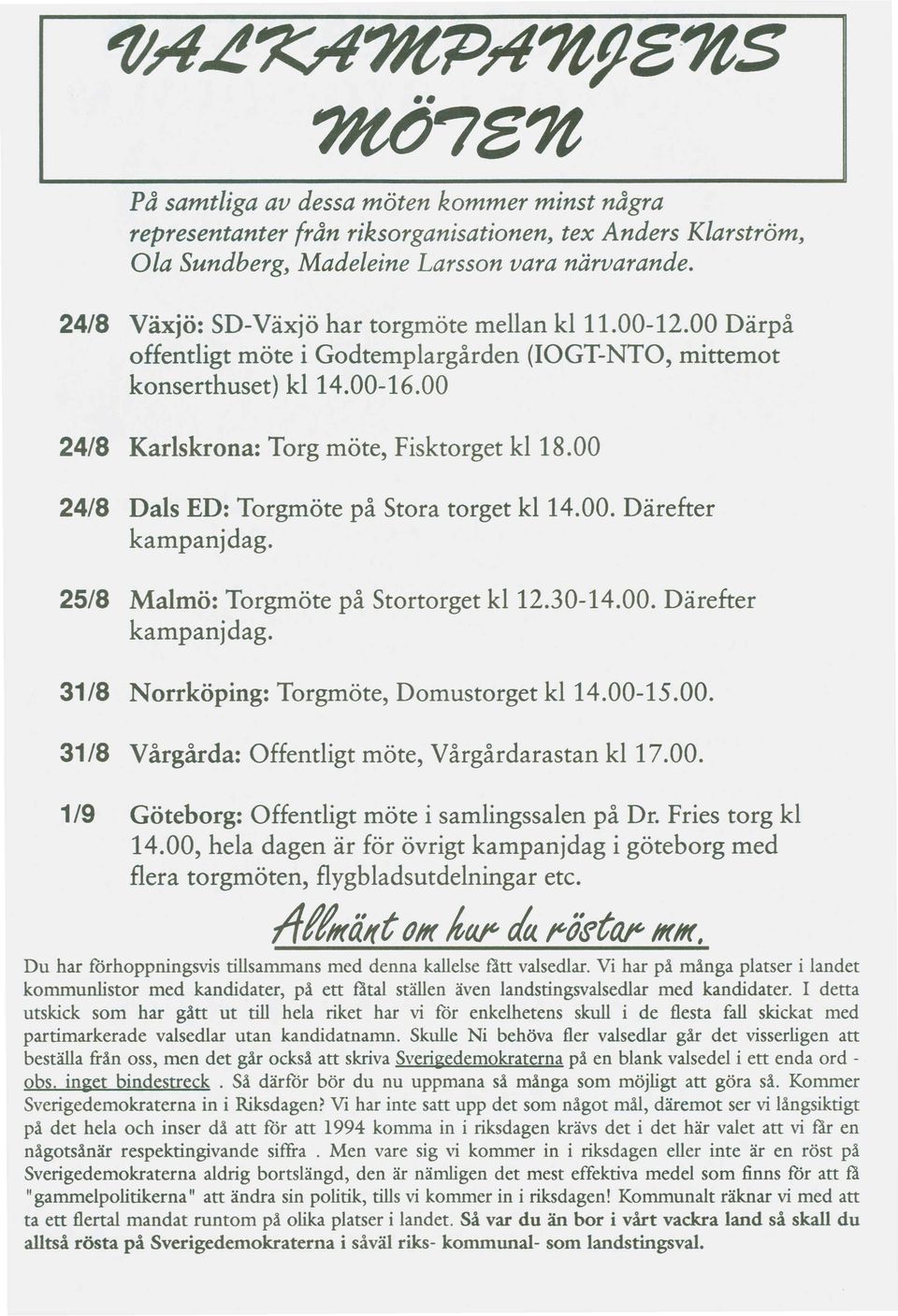 00 24/8 Dals ED: Torgmöte på Stora torget kl 14.00. Därefter kampanj dag. 25/8 Malmö: Torgmöte på Stortorget kl 12.30-14.00. Därefter kampanjdag. 31/8 Norrköping: Torgmöte, Domustorget kl 14.00-15.00. 31/8 Vårgårda: Offentligt möte, Vårgårdarastan kl 17.