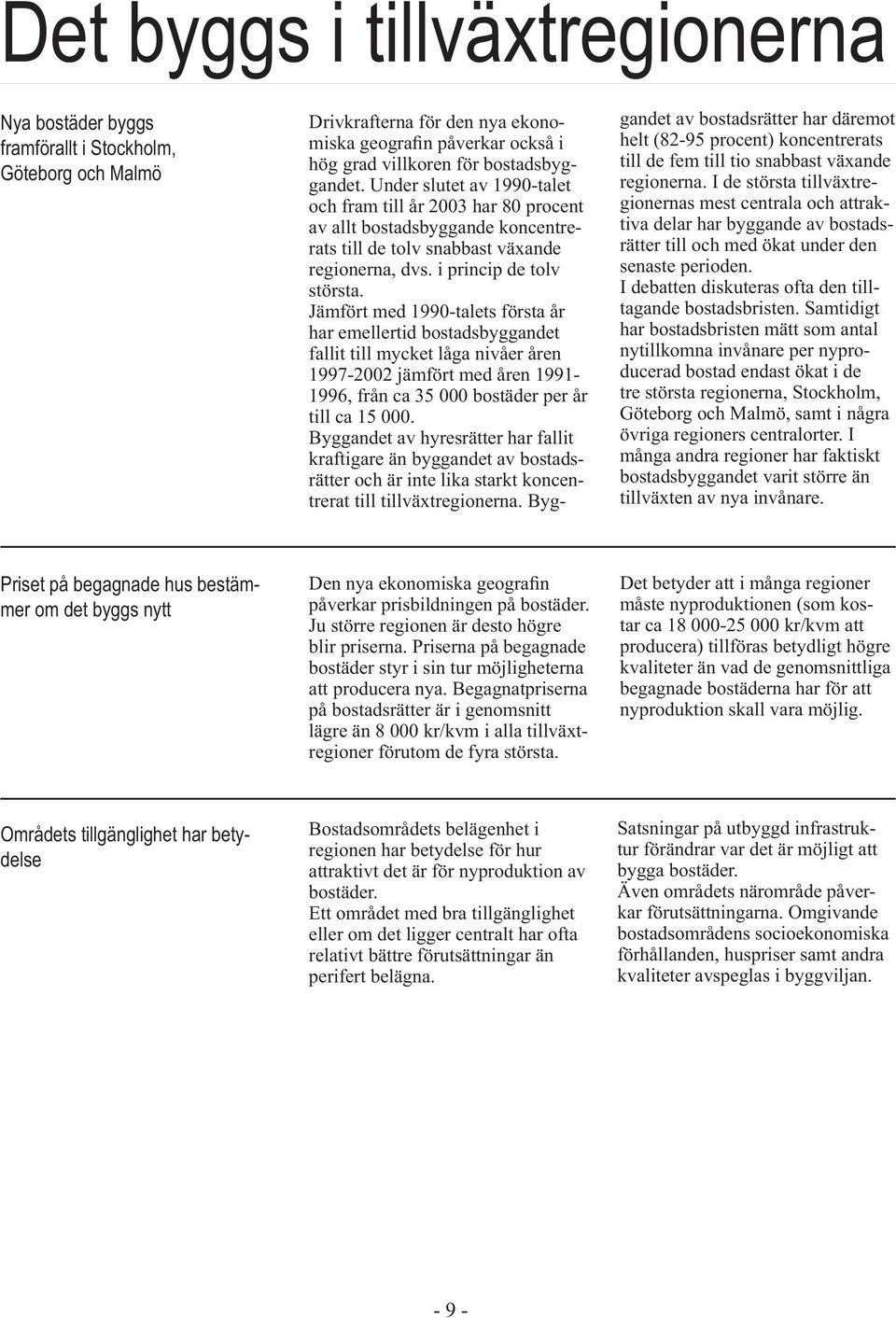 Jämfört med 1990-talets första år har emellertid bostadsbyggandet fallit till mycket låga nivåer åren 1997-2002 jämfört med åren 1991-1996, från ca 35 000 bostäder per år till ca 15 000.