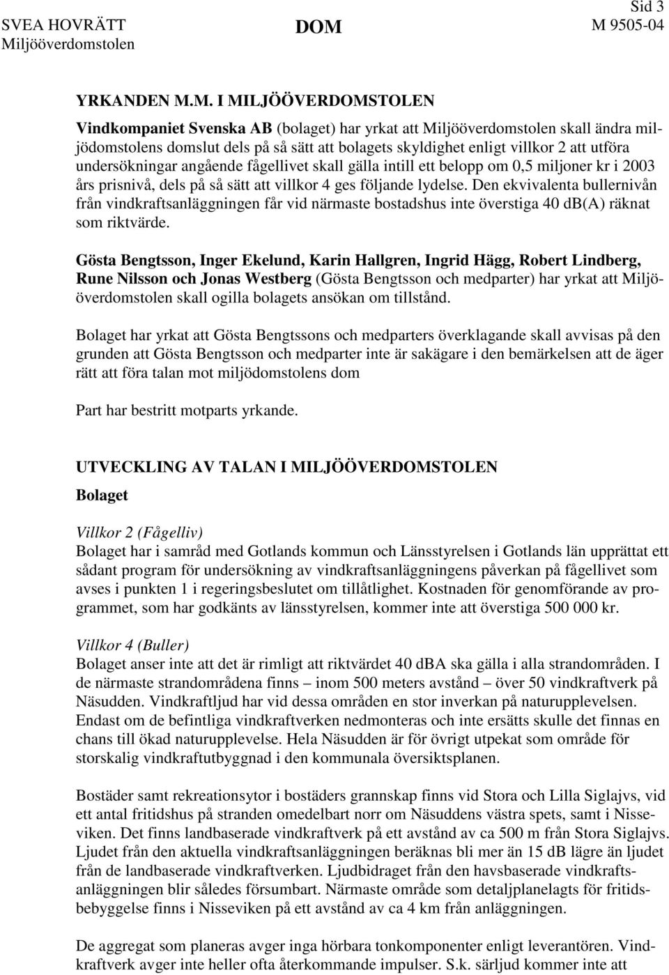 angående fågellivet skall gälla intill ett belopp om 0,5 miljoner kr i 2003 års prisnivå, dels på så sätt att villkor 4 ges följande lydelse.