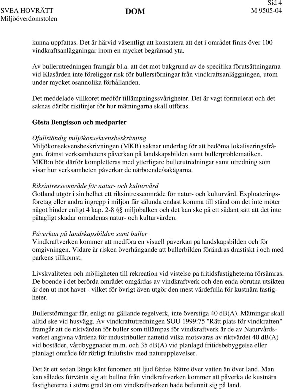 Gösta Bengtsson och medparter Ofullständig miljökonsekvensbeskrivning Miljökonsekvensbeskrivningen (MKB) saknar underlag för att bedöma lokaliseringsfrågan, främst verksamhetens påverkan på