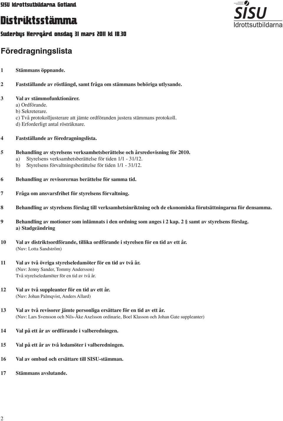 c) Två protokolljusterare att jämte ordföranden justera stämmans protokoll. d) Erforderligt antal rösträknare. 4 Fastställande av föredragningslista.