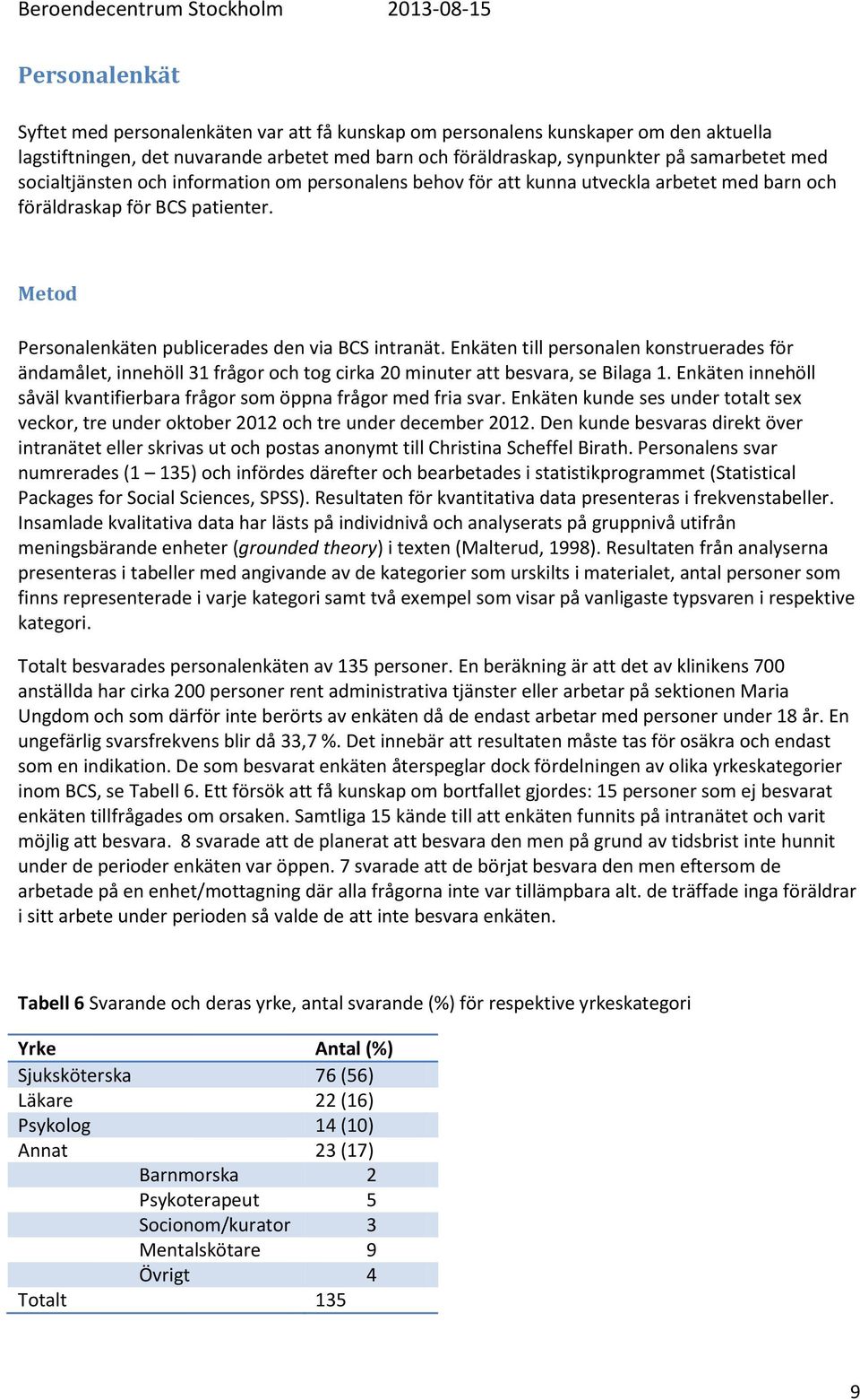 Enkäten till personalen konstruerades för ändamålet, innehöll 31 frågor och tog cirka 20 minuter att besvara, se Bilaga 1. Enkäten innehöll såväl kvantifierbara frågor som öppna frågor med fria svar.