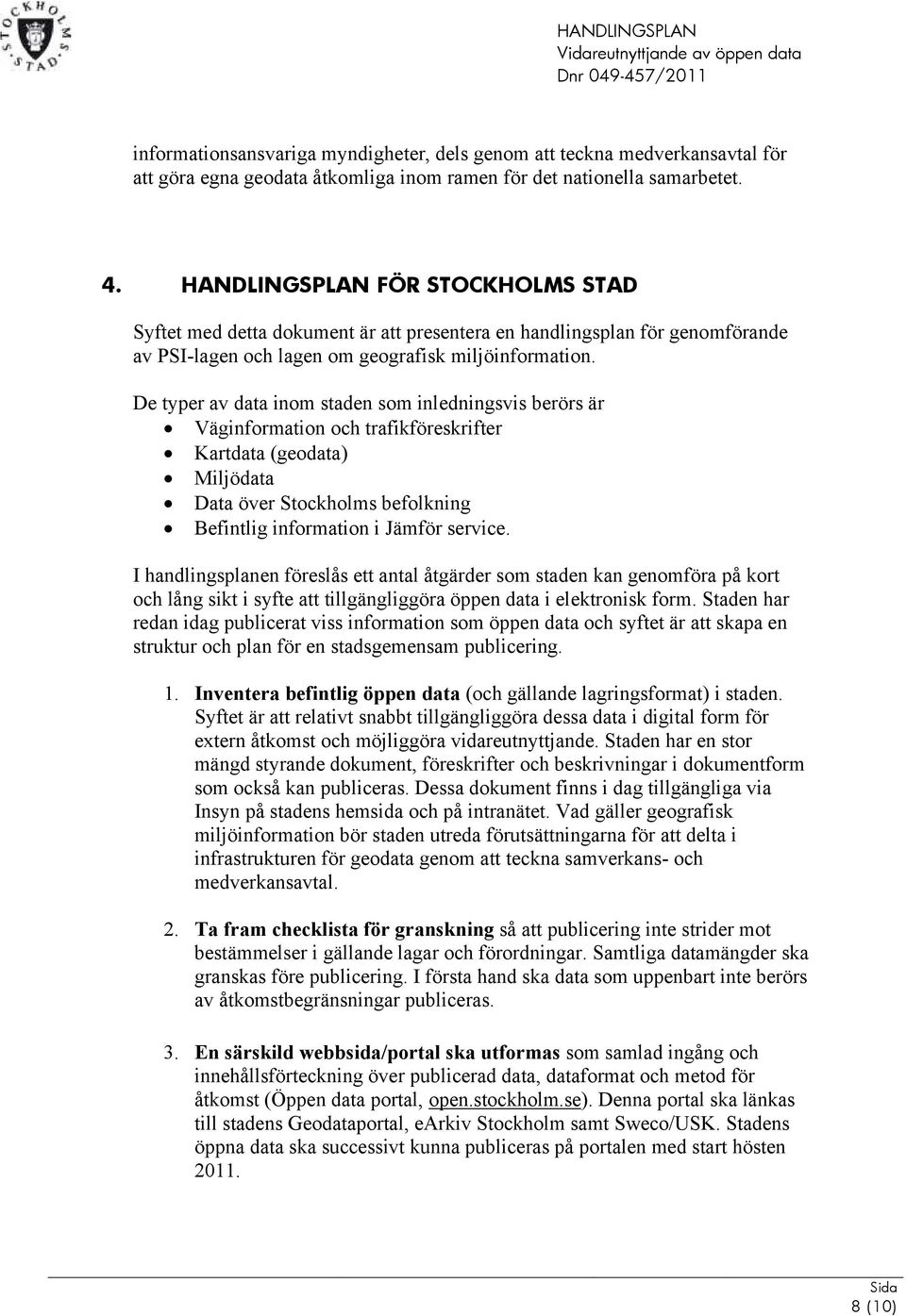 De typer av data inom staden som inledningsvis berörs är Väginformation och trafikföreskrifter Kartdata (geodata) Miljödata Data över Stockholms befolkning Befintlig information i Jämför service.