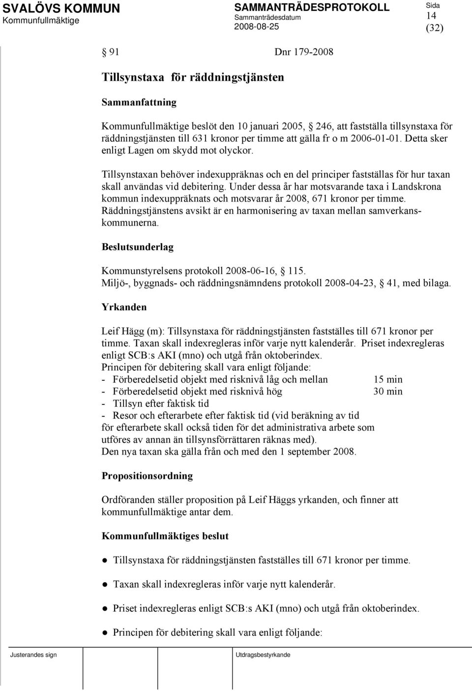 Under dessa år har motsvarande taxa i Landskrona kommun indexuppräknats och motsvarar år 2008, 671 kronor per timme. Räddningstjänstens avsikt är en harmonisering av taxan mellan samverkanskommunerna.