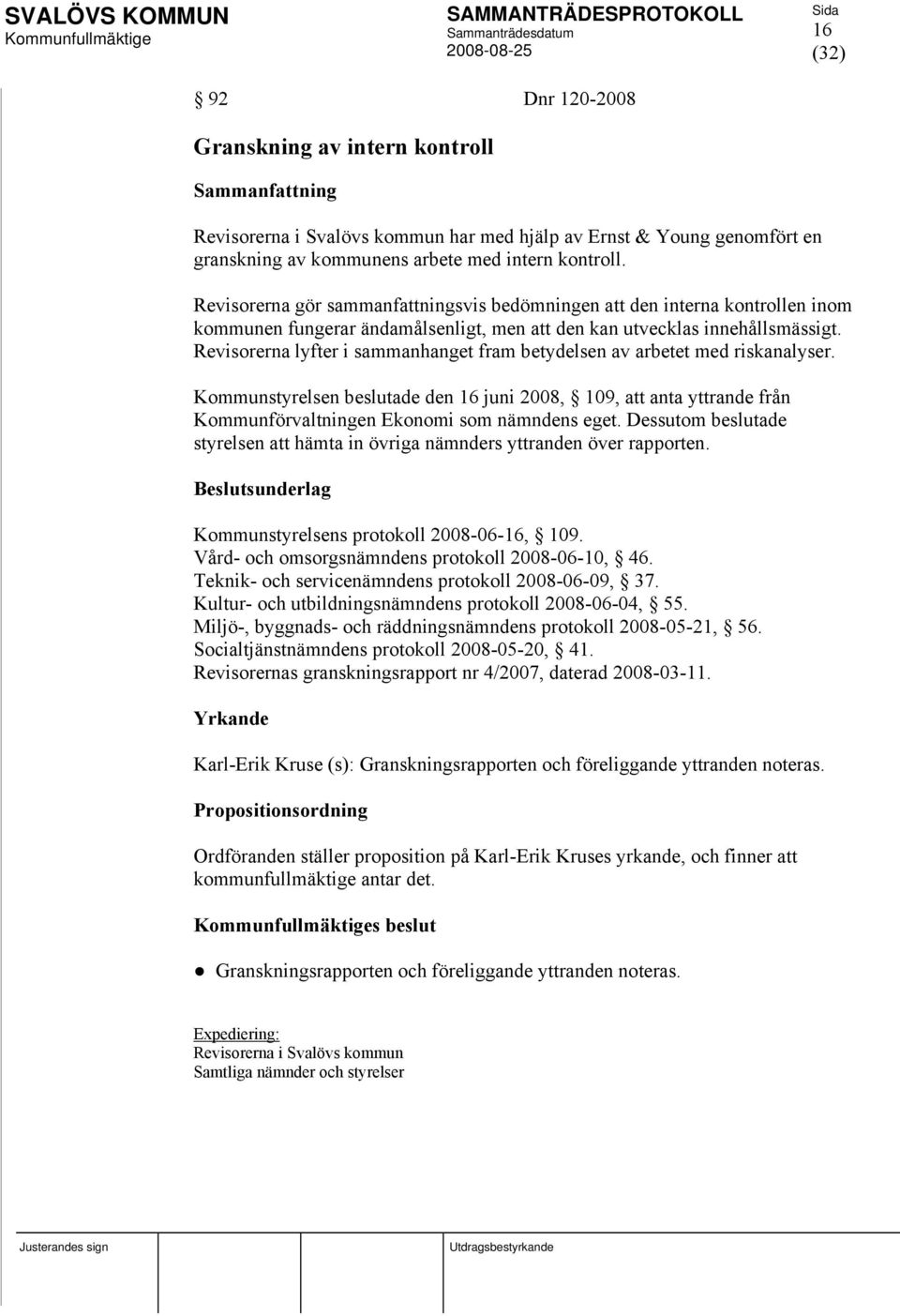 Revisorerna lyfter i sammanhanget fram betydelsen av arbetet med riskanalyser. Kommunstyrelsen beslutade den 16 juni 2008, 109, att anta yttrande från Kommunförvaltningen Ekonomi som nämndens eget.