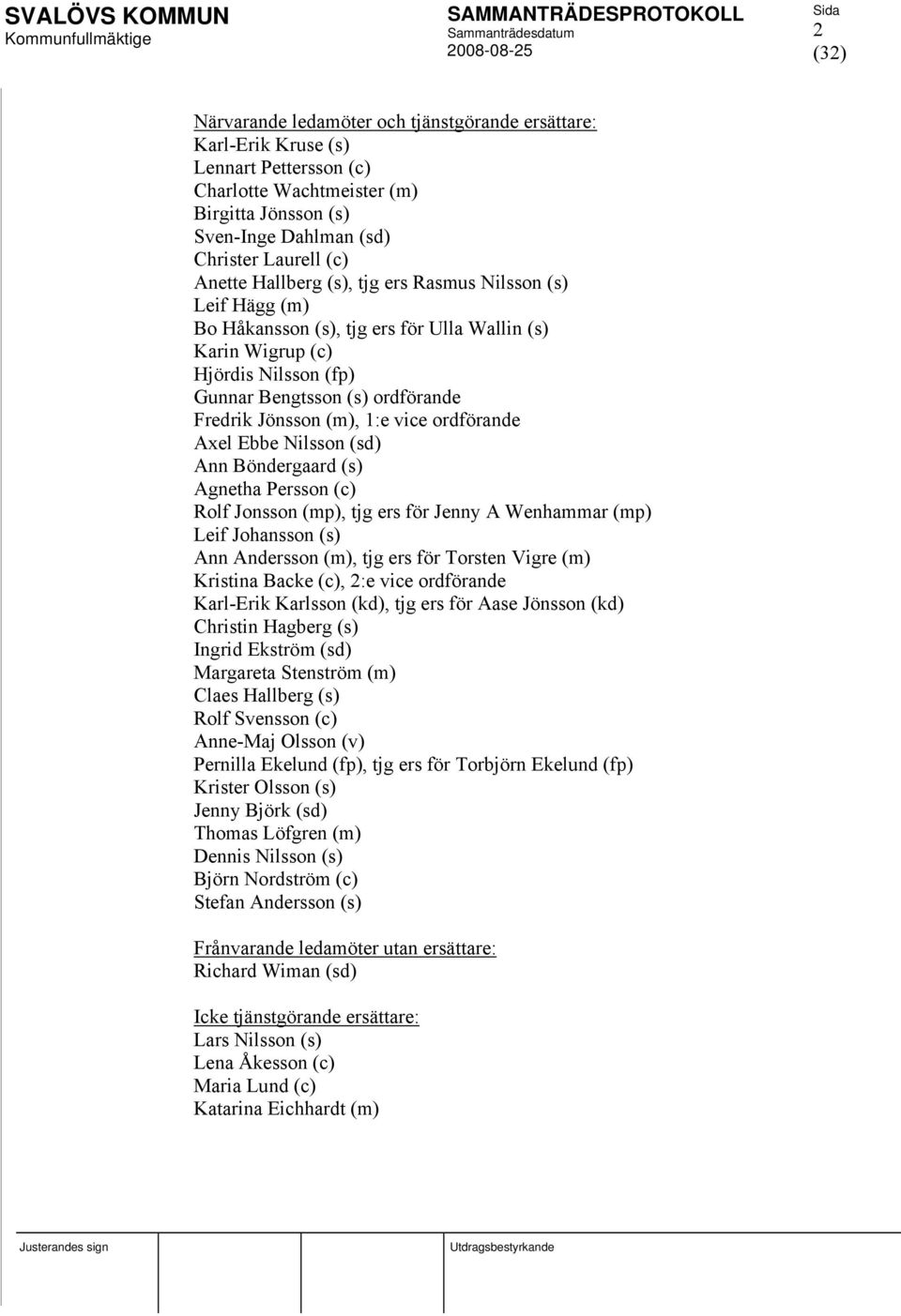 vice ordförande Axel Ebbe Nilsson (sd) Ann Böndergaard (s) Agnetha Persson (c) Rolf Jonsson (mp), tjg ers för Jenny A Wenhammar (mp) Leif Johansson (s) Ann Andersson (m), tjg ers för Torsten Vigre