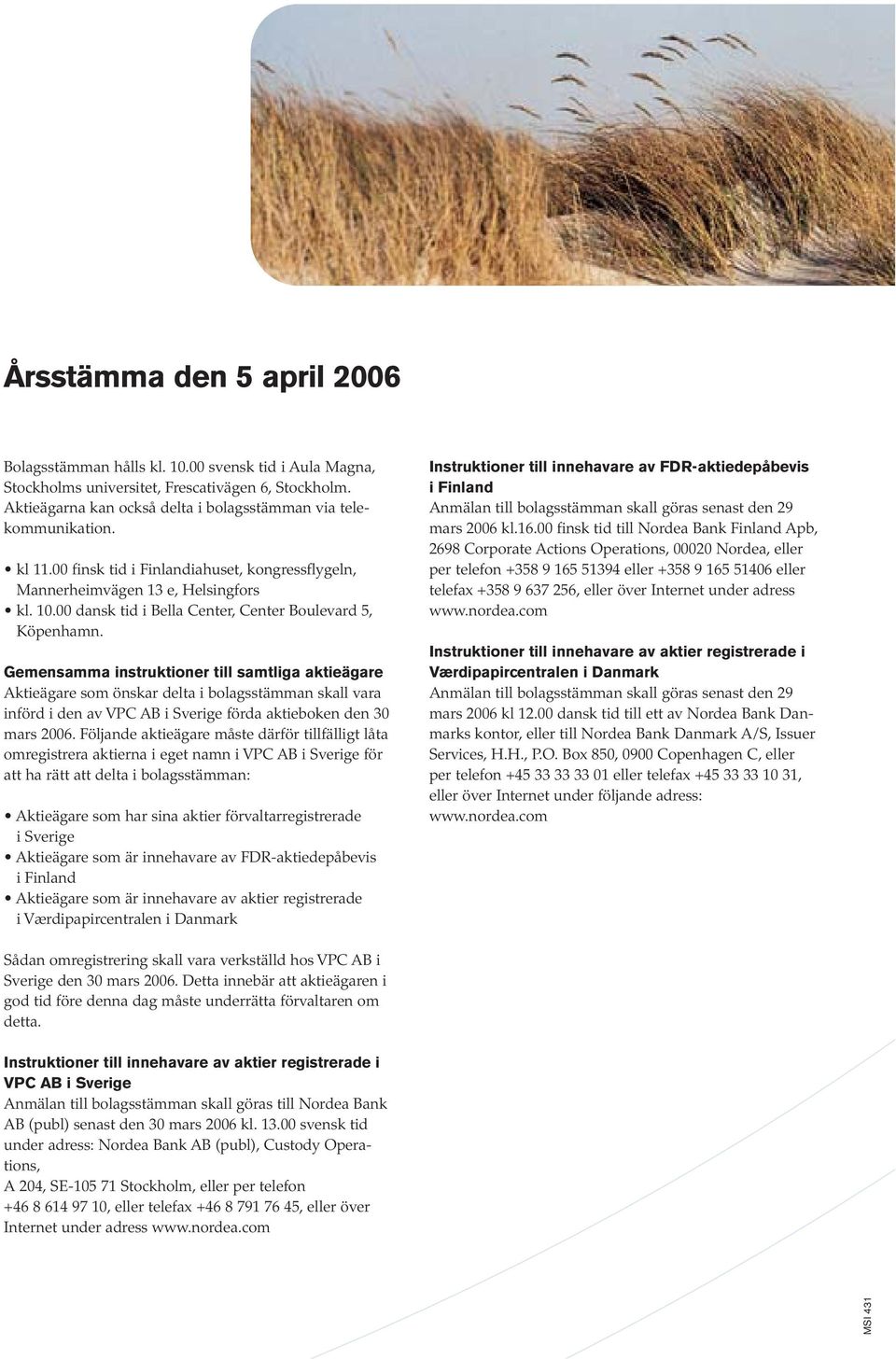 Gemensamma instruktioner till samtliga aktieägare Aktieägare som önskar delta i bolagsstämman skall vara införd i den av VPC AB i Sverige förda aktieboken den 30 mars 2006.