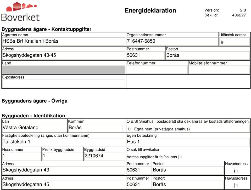 Mobiltelefonnummer Utländsk adress E-postadress Byggnadens ägare - Övriga Byggnaden - Identifikation Län Västra Götaland Kommun Borås Fastighetsbeteckning (anges utan kommunnamn) Tallstekeln 1