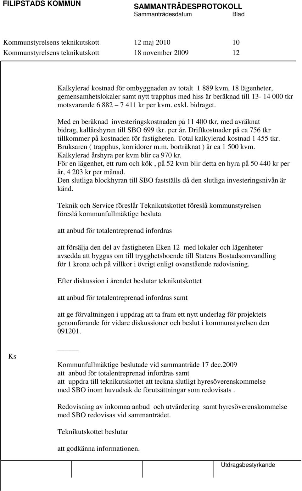 Med en beräknad investeringskostnaden på 11 400 tkr, med avräknat bidrag, kallårshyran till SBO 699 tkr. per år. Driftkostnader på ca 756 tkr tillkommer på kostnaden för fastigheten.