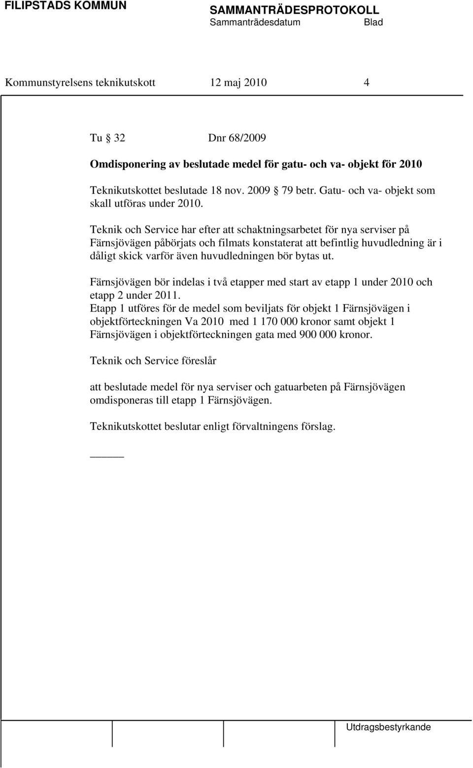 Teknik och Service har efter att schaktningsarbetet för nya serviser på Färnsjövägen påbörjats och filmats konstaterat att befintlig huvudledning är i dåligt skick varför även huvudledningen bör