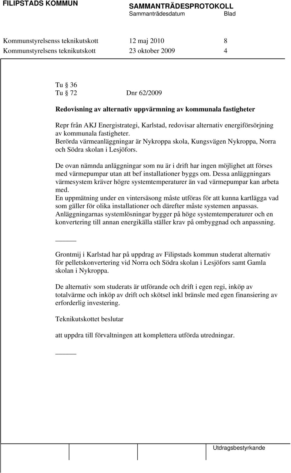 De ovan nämnda anläggningar som nu är i drift har ingen möjlighet att förses med värmepumpar utan att bef installationer byggs om.