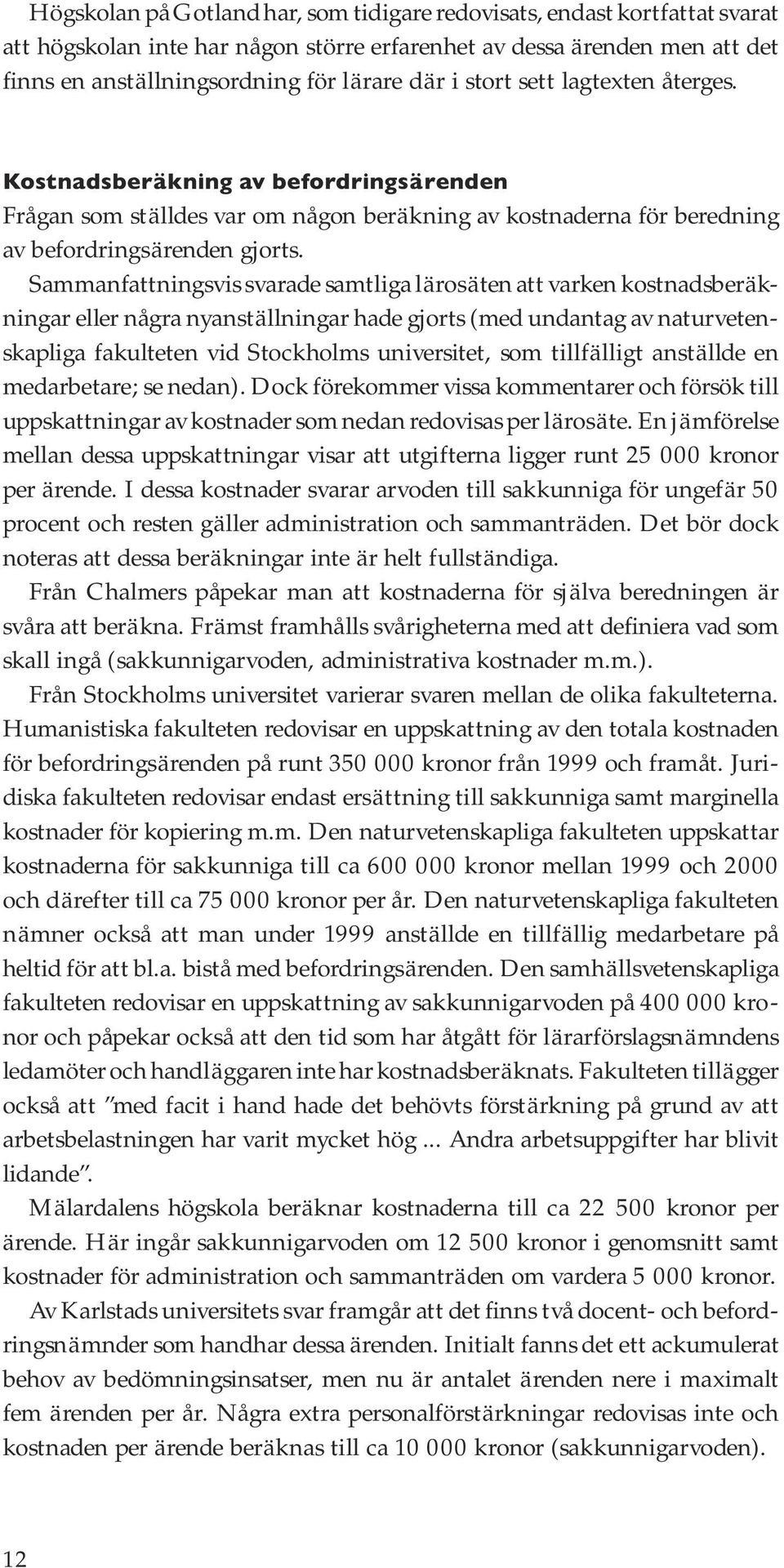 Sammanfattningsvis svarade samtliga lärosäten att varken kostnadsberäkningar eller några nyanställningar hade gjorts (med undantag av naturvetenskapliga fakulteten vid Stockholms universitet, som