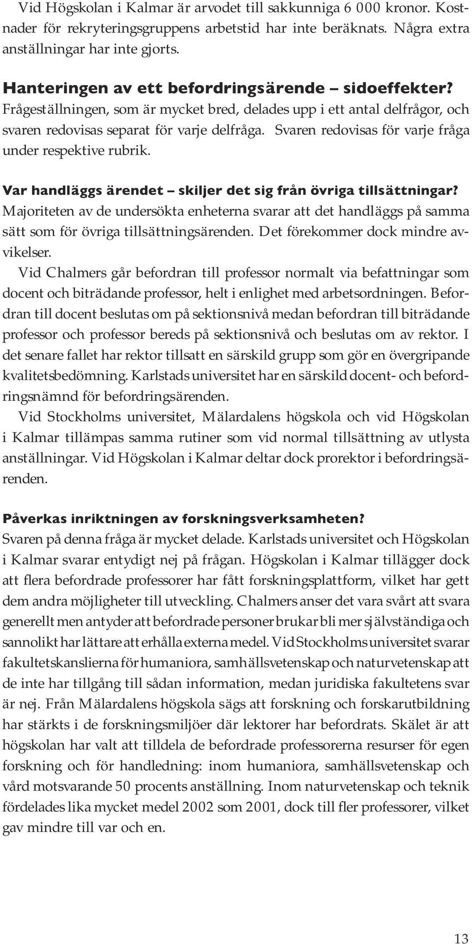 Svaren redovisas för varje fråga under respektive rubrik. Var handläggs ärendet skiljer det sig från övriga tillsättningar?