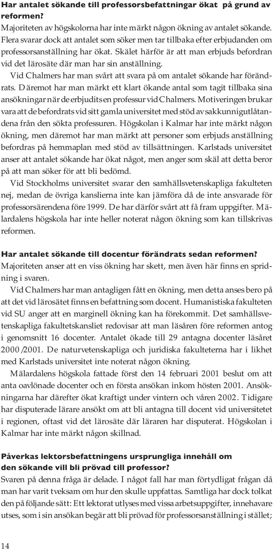 Vid Chalmers har man svårt att svara på om antalet sökande har förändrats. Däremot har man märkt ett klart ökande antal som tagit tillbaka sina ansökningar när de erbjudits en professur vid Chalmers.