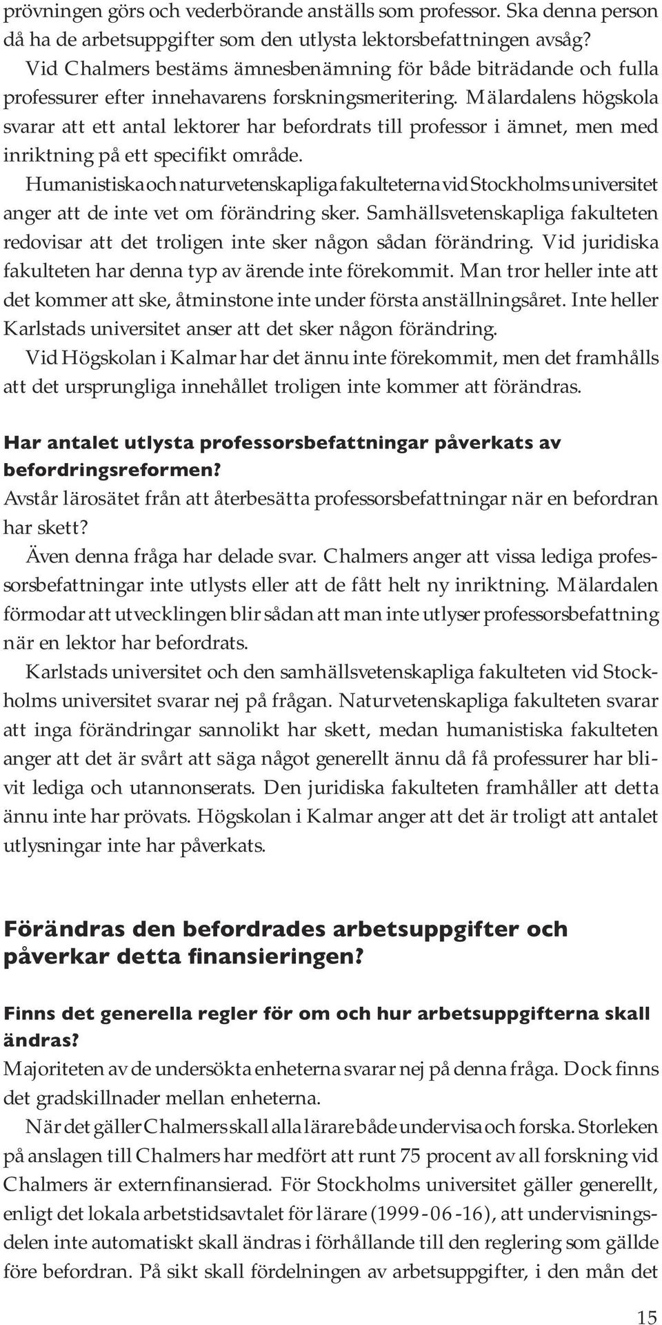 Mälardalens högskola svarar att ett antal lektorer har befordrats till professor i ämnet, men med inriktning på ett specifi kt område.