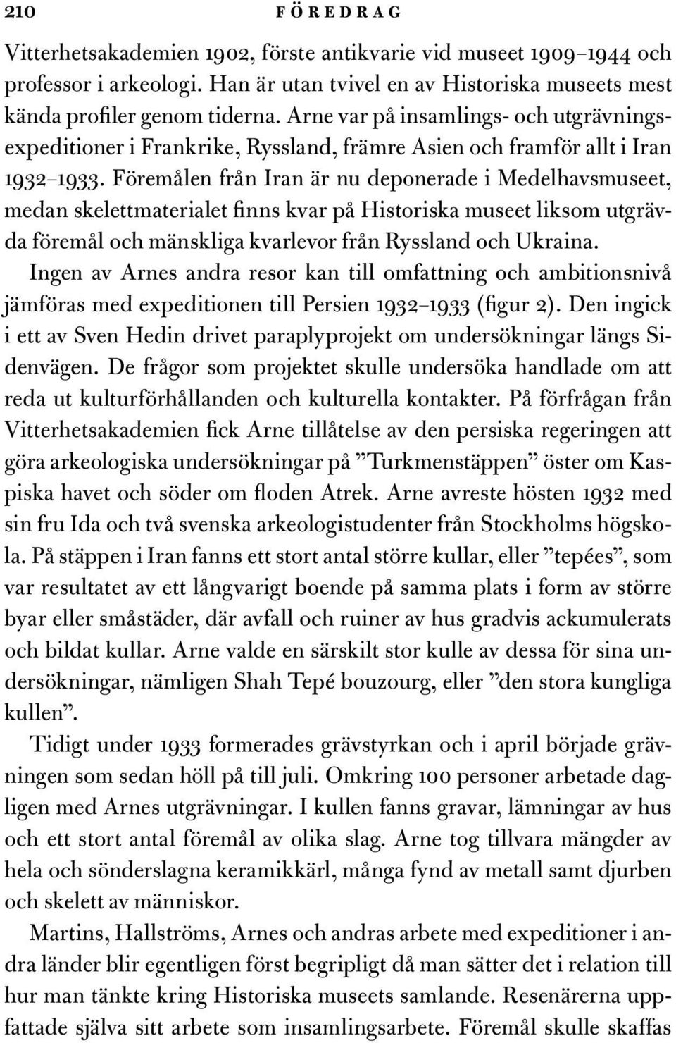 Föremålen från Iran är nu deponerade i Medelhavsmuseet, medan skelettmaterialet finns kvar på Historiska museet liksom utgrävda föremål och mänskliga kvarlevor från Ryssland och Ukraina.