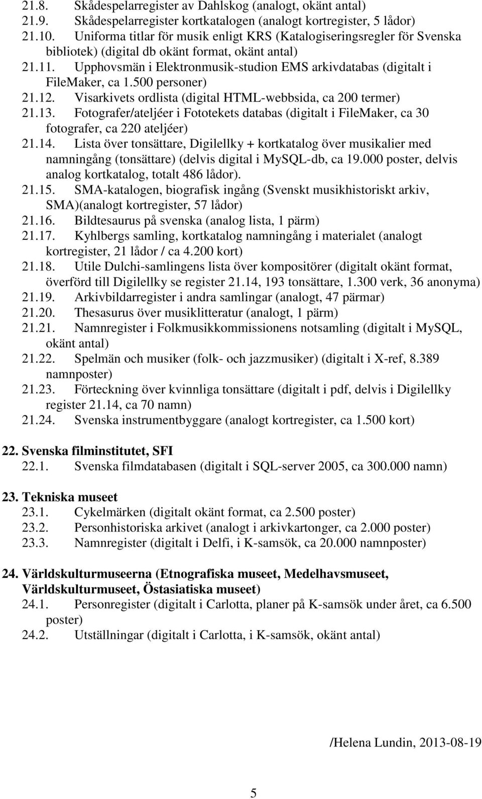 500 personer) 21.12. Visarkivets ordlista (digital HTML-webbsida, ca 200 termer) 21.13. Fotografer/ateljéer i Fototekets databas (digitalt i FileMaker, ca 30 fotografer, ca 220 ateljéer) 21.14.