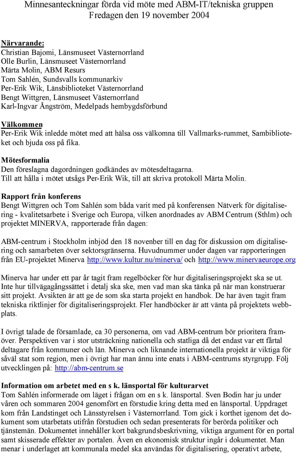 Wik inledde mötet med att hälsa oss välkomna till Vallmarks-rummet, Sambiblioteket och bjuda oss på fika. Mötesformalia Den föreslagna dagordningen godkändes av mötesdeltagarna.