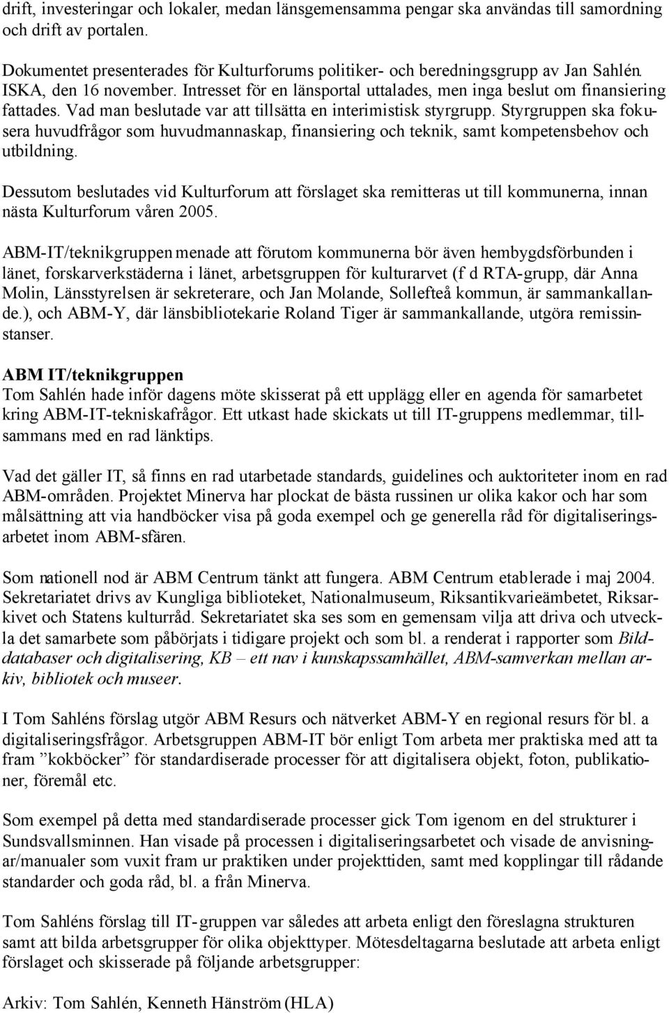 Vad man beslutade var att tillsätta en interimistisk styrgrupp. Styrgruppen ska fokusera huvudfrågor som huvudmannaskap, finansiering och teknik, samt kompetensbehov och utbildning.