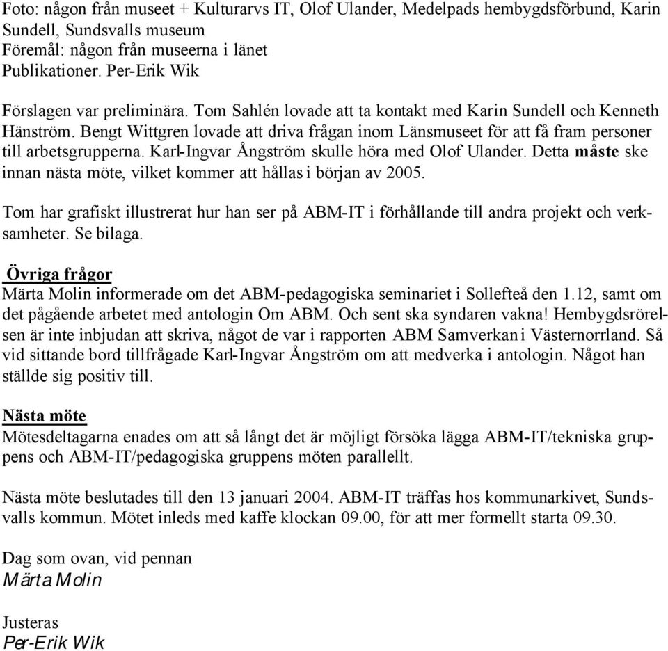 Bengt Wittgren lovade att driva frågan inom Länsmuseet för att få fram personer till arbetsgrupperna. Karl-Ingvar Ångström skulle höra med Olof Ulander.