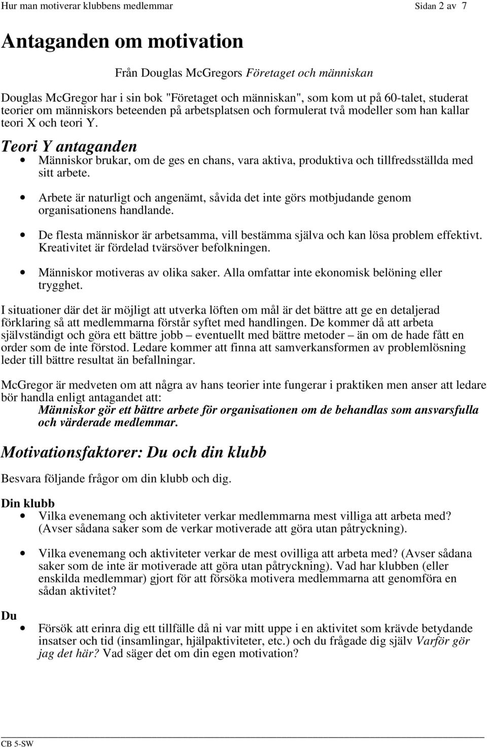 Teori Y antaganden Människor brukar, om de ges en chans, vara aktiva, produktiva och tillfredsställda med sitt arbete.