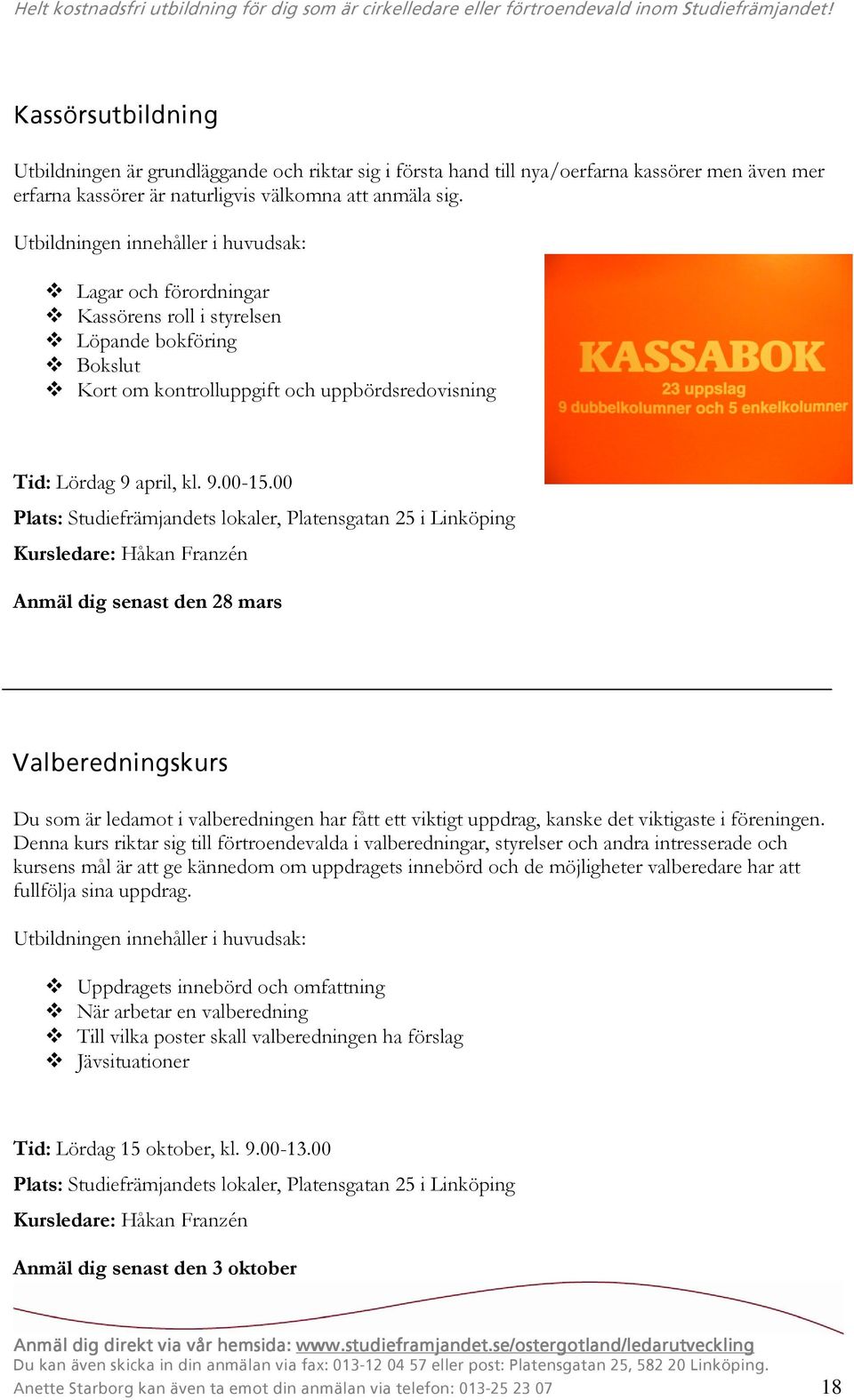 Lagar och förordningar Kassörens roll i styrelsen Löpande bokföring Bokslut Kort om kontrolluppgift och uppbördsredovisning Tid: Lördag 9 april, kl. 9.00-15.