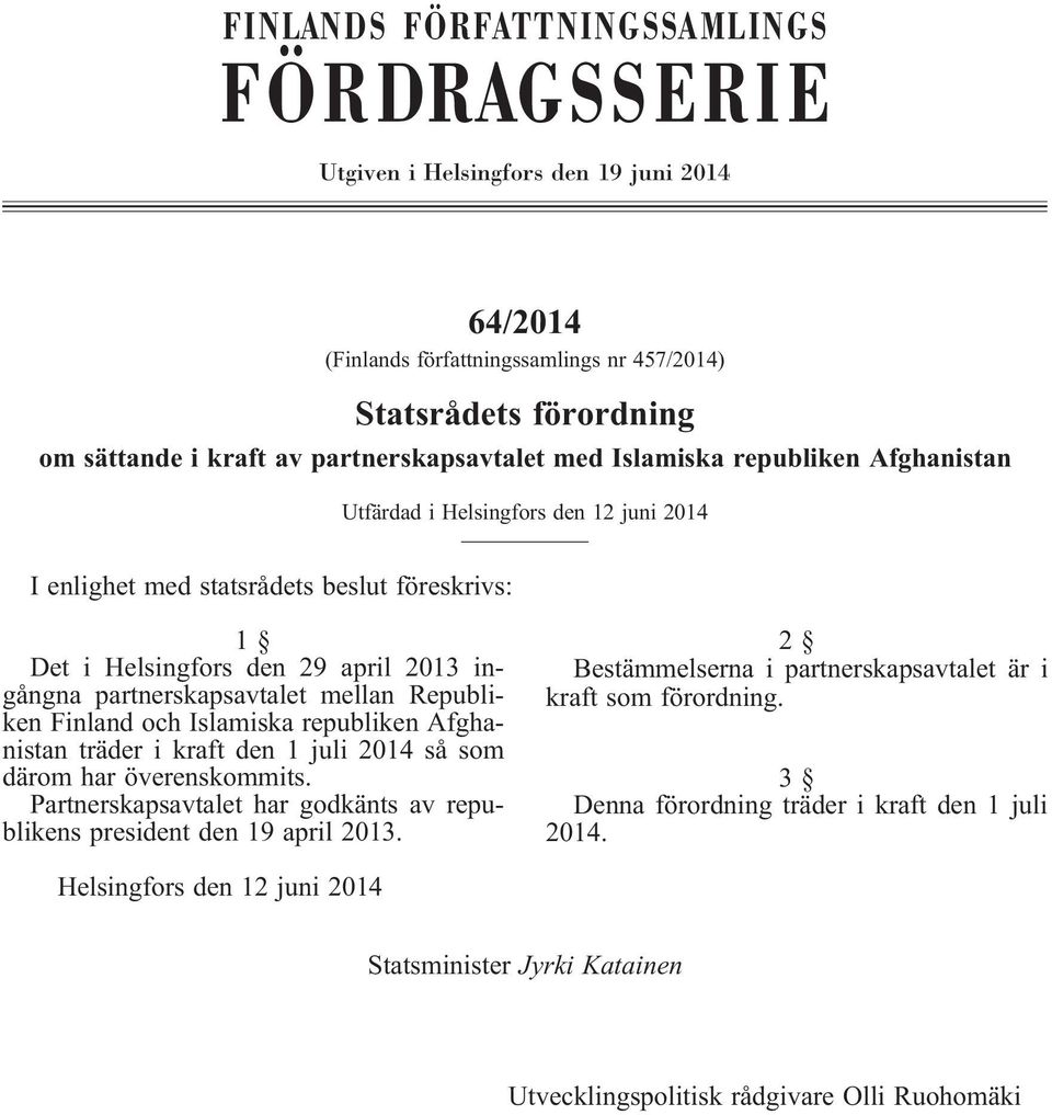 Republiken Finland och Islamiska republiken Afghanistanträderikraftden1juli2014såsom därom har överenskommits. Partnerskapsavtalet har godkänts av republikens president den 19 april 2013.