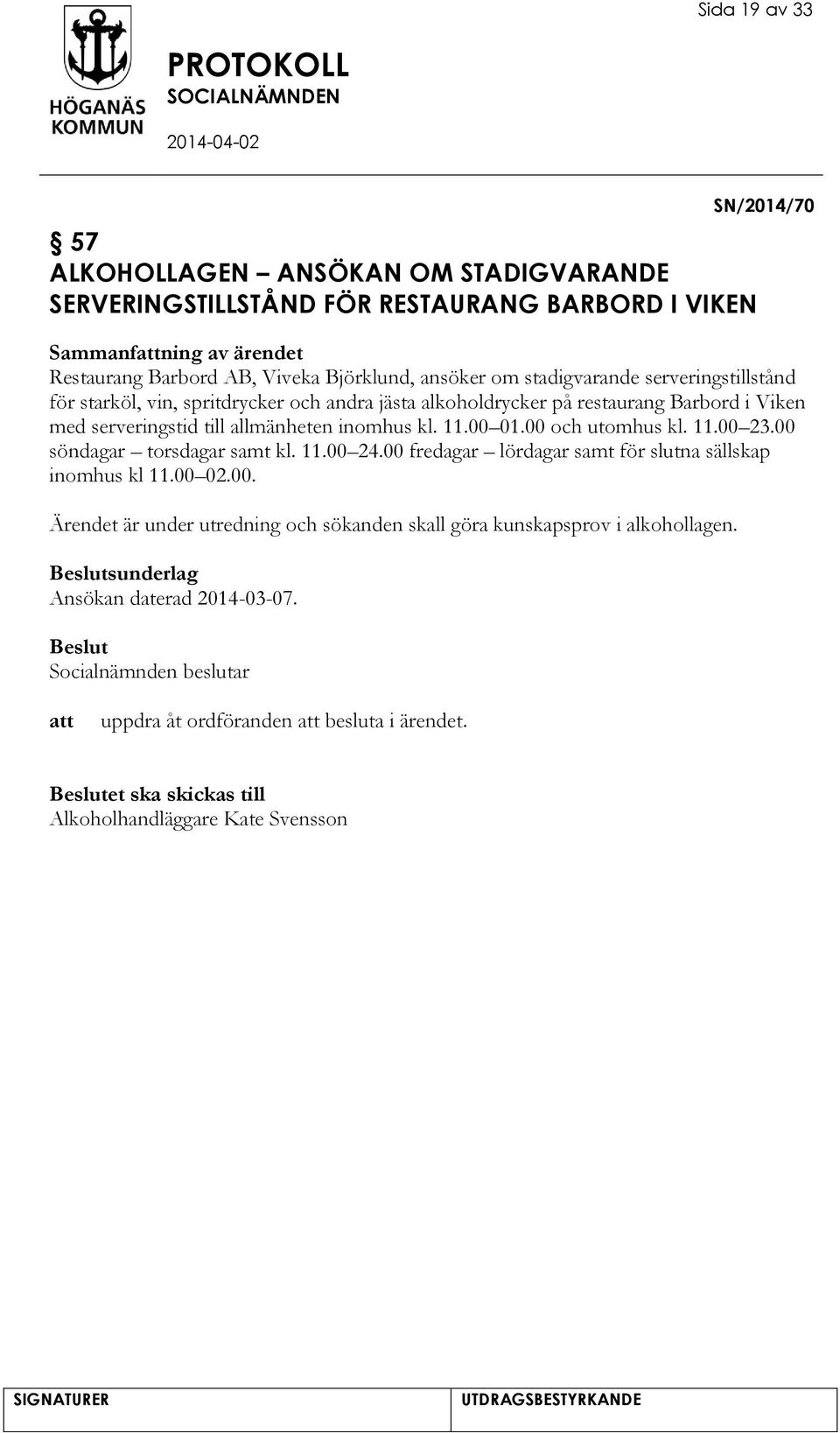 00 01.00 och utomhus kl. 11.00 23.00 söndagar torsdagar samt kl. 11.00 24.00 fredagar lördagar samt för slutna sällskap inomhus kl 11.00 02.00. Ärendet är under utredning och sökanden skall göra kunskapsprov i alkohollagen.