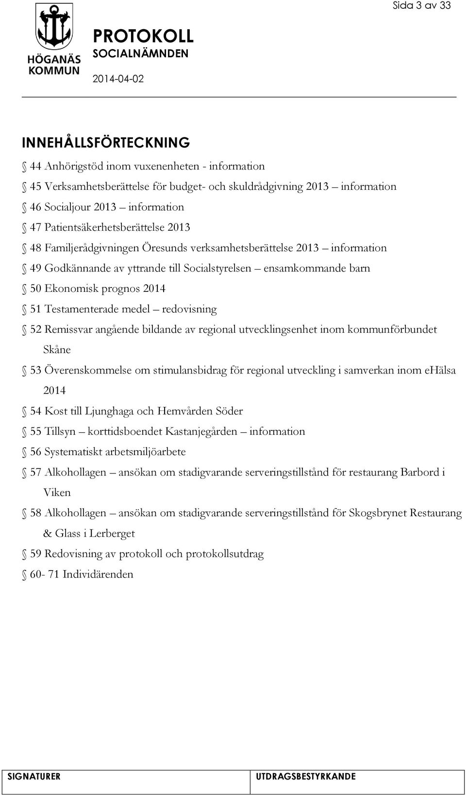 Testamenterade medel redovisning 52 Remissvar angående bildande av regional utvecklingsenhet inom kommunförbundet Skåne 53 Överenskommelse om stimulansbidrag för regional utveckling i samverkan inom