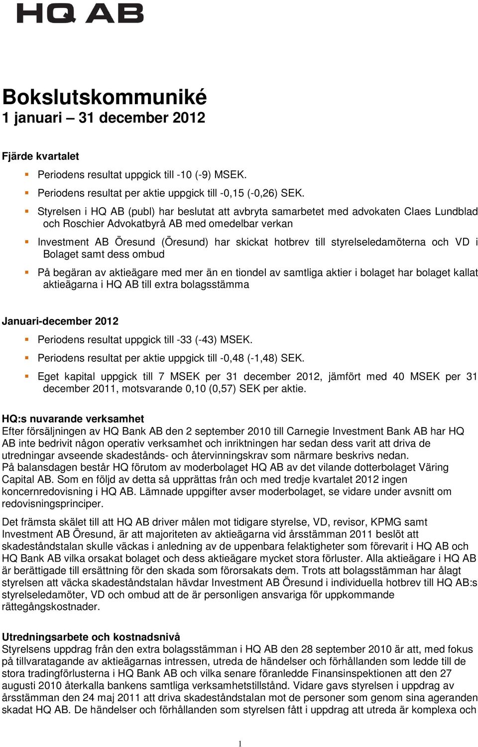 styrelseledamöterna och VD i Bolaget samt dess ombud På begäran av aktieägare med mer än en tiondel av samtliga aktier i bolaget har bolaget kallat aktieägarna i HQ AB till extra bolagsstämma