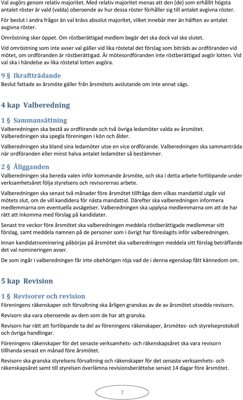 Vid omröstning som inte avser val gäller vid lika röstetal det förslag som biträds av ordföranden vid mötet, om ordföranden är röstberättigad. Är mötesordföranden inte röstberättigad avgör lotten.