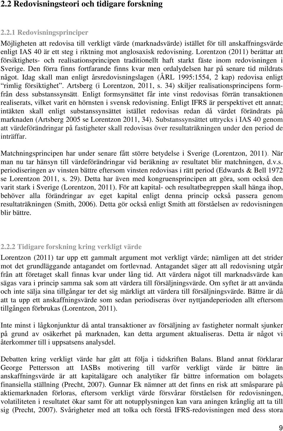 Den förra finns fortfarande finns kvar men ordalydelsen har på senare tid mildrats något. Idag skall man enligt årsredovisningslagen (ÅRL 1995:1554, 2 kap) redovisa enligt rimlig försiktighet.