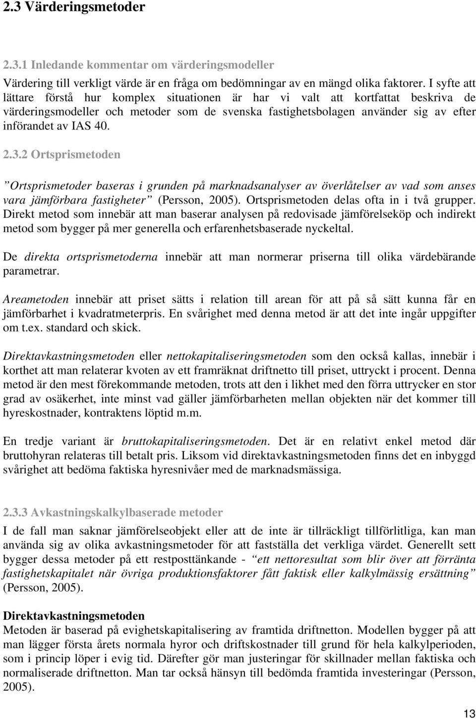 2.3.2 Ortsprismetoden Ortsprismetoder baseras i grunden på marknadsanalyser av överlåtelser av vad som anses vara jämförbara fastigheter (Persson, 2005). Ortsprismetoden delas ofta in i två grupper.