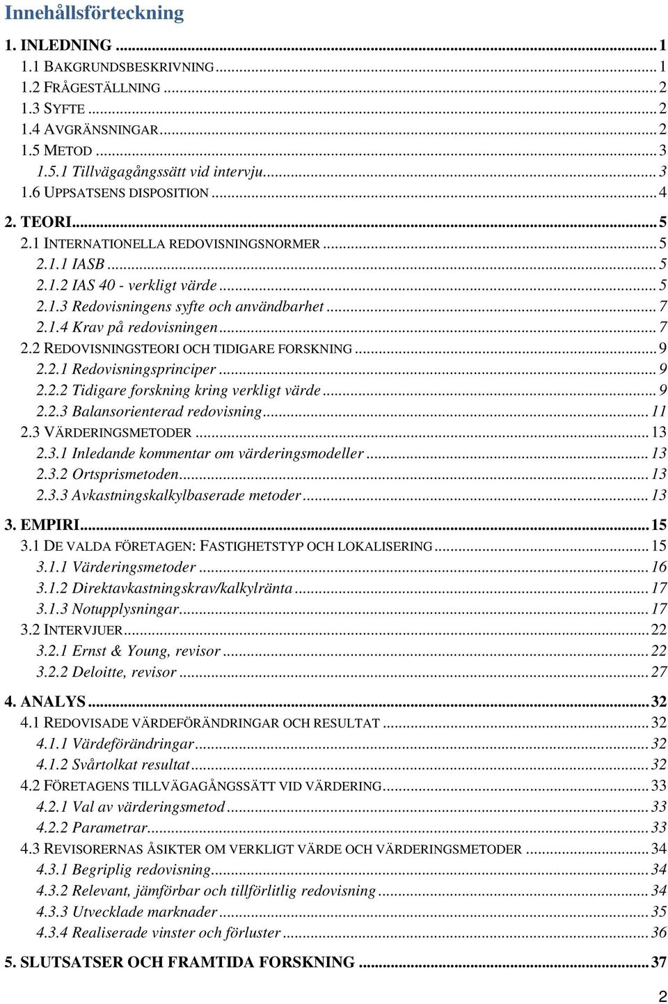 1.4 Krav på redovisningen... 7 2.2 REDOVISNINGSTEORI OCH TIDIGARE FORSKNING... 9 2.2.1 Redovisningsprinciper... 9 2.2.2 Tidigare forskning kring verkligt värde... 9 2.2.3 Balansorienterad redovisning.