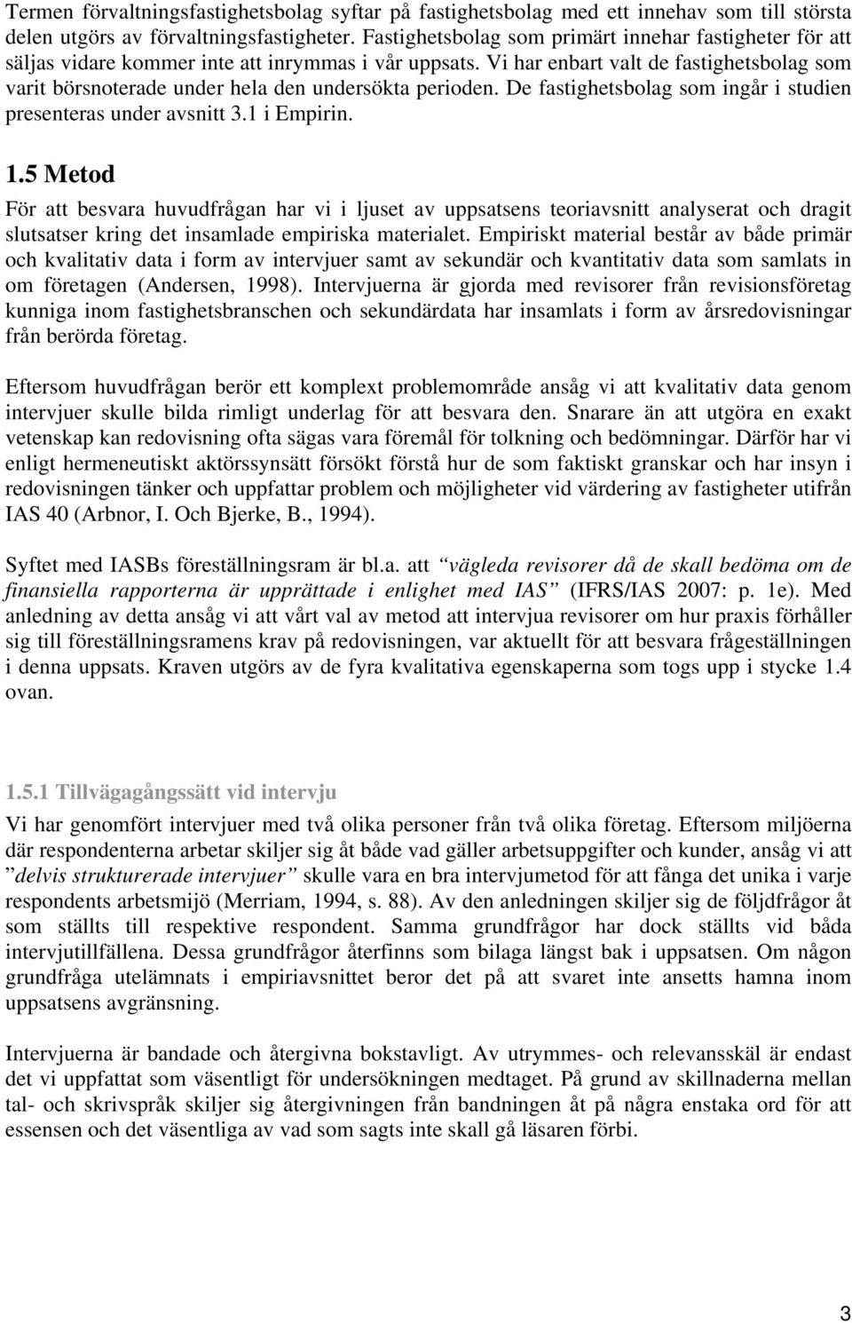 Vi har enbart valt de fastighetsbolag som varit börsnoterade under hela den undersökta perioden. De fastighetsbolag som ingår i studien presenteras under avsnitt 3.1 i Empirin. 1.