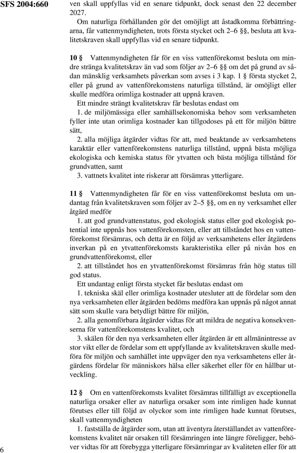 10 Vattenmyndigheten får för en viss vattenförekomst besluta om mindre stränga kvalitetskrav än vad som följer av 2 6 om det på grund av sådan mänsklig verksamhets påverkan som avses i 3 kap.