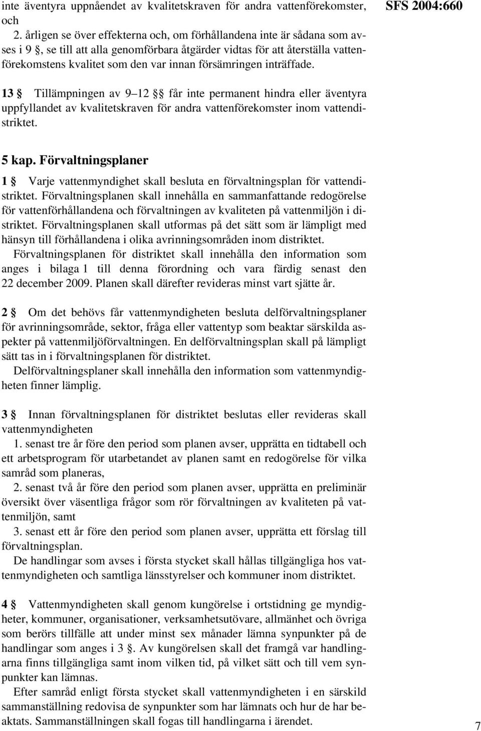 försämringen inträffade. SFS 2004:660 13 Tillämpningen av 9 12 får inte permanent hindra eller äventyra uppfyllandet av kvalitetskraven för andra vattenförekomster inom vattendistriktet. 5 kap.