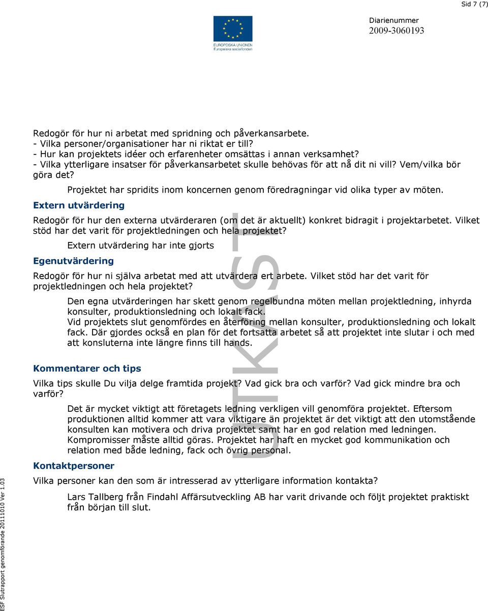 Extern utvärdering Redogör för hur den externa utvärderaren (om det är aktuellt) konkret bidragit i projektarbetet. Vilket stöd har det varit för projektledningen och hela projektet?