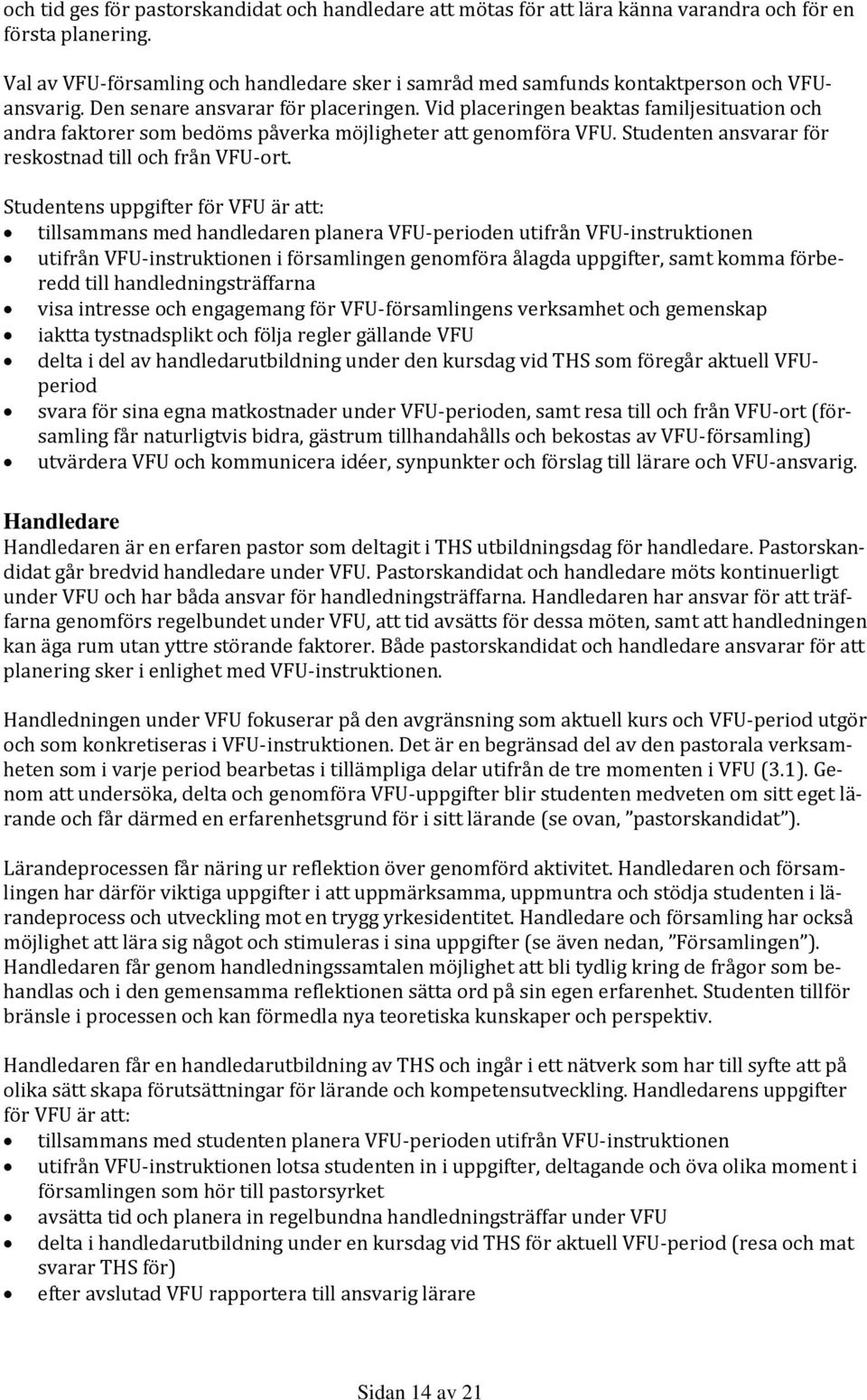 Vid placeringen beaktas familjesituation och andra faktorer som bedöms påverka möjligheter att genomföra VFU. Studenten ansvarar för reskostnad till och från VFU-ort.