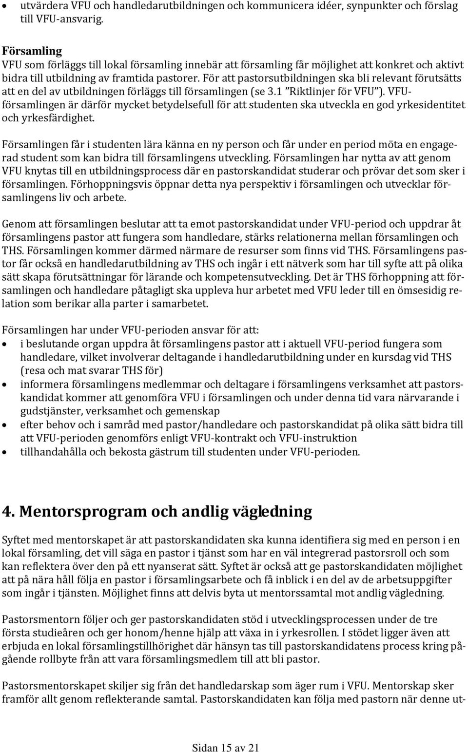 För att pastorsutbildningen ska bli relevant förutsätts att en del av utbildningen förläggs till församlingen (se 3.1 Riktlinjer för VFU ).