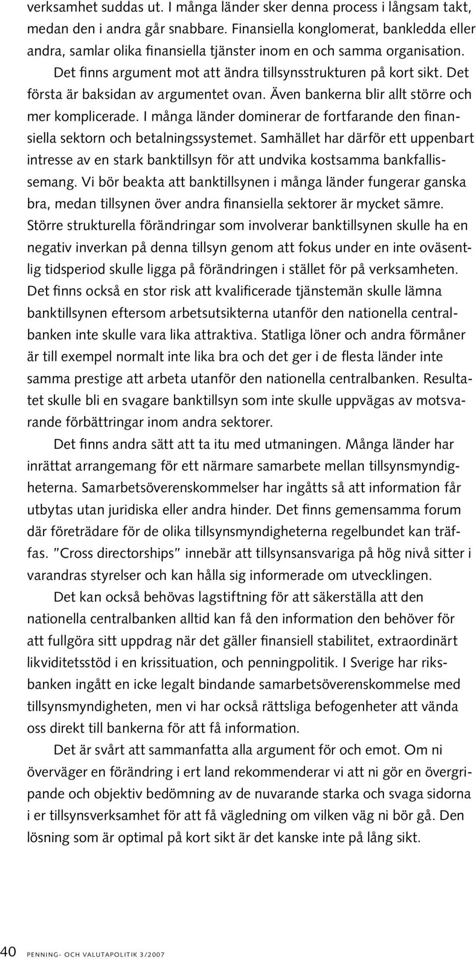 Det första är baksidan av argumentet ovan. Även bankerna blir allt större och mer komplicerade. I många länder dominerar de fortfarande den finansiella sektorn och betalningssystemet.