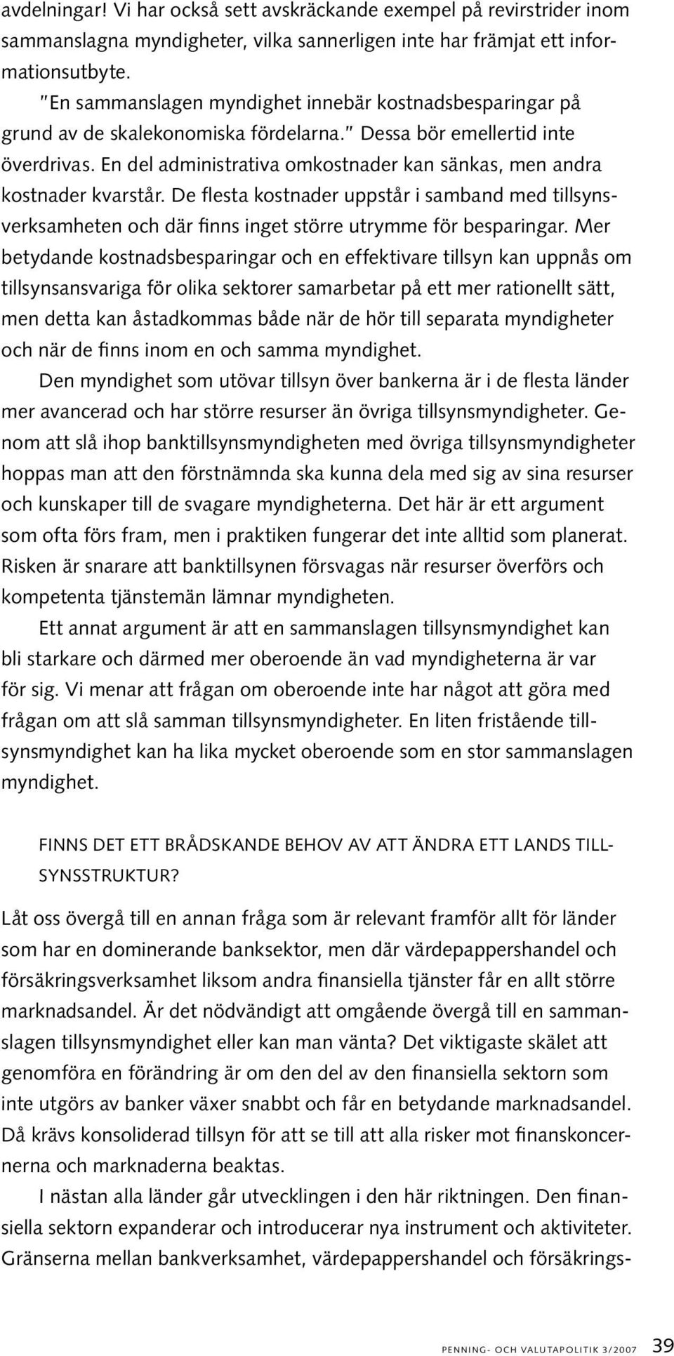 En del administrativa omkostnader kan sänkas, men andra kostnader kvarstår. De flesta kostnader uppstår i samband med tillsynsverksamheten och där finns inget större utrymme för besparingar.