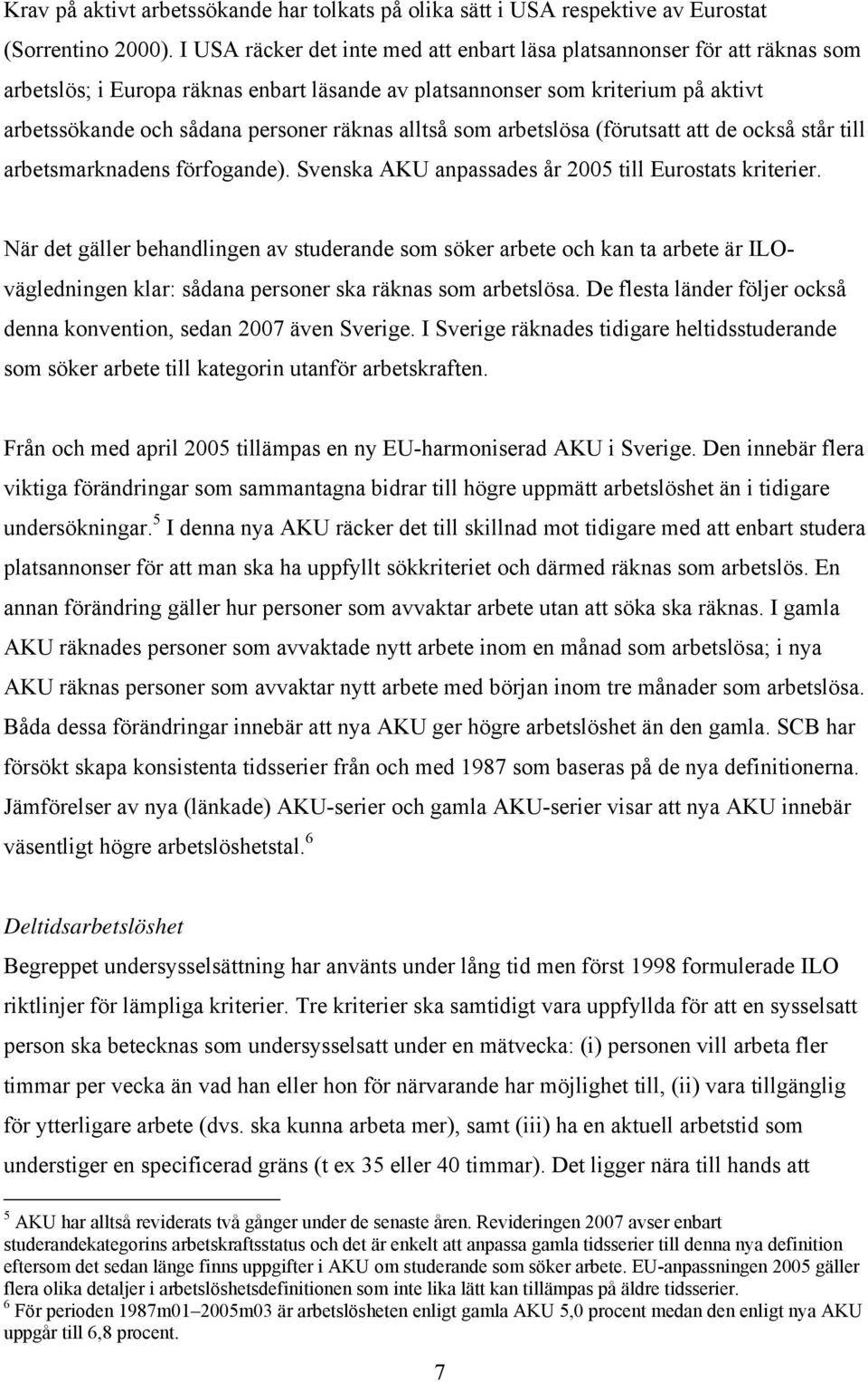 alltså som arbetslösa (förutsatt att de också står till arbetsmarknadens förfogande). Svenska AKU anpassades år 2005 till Eurostats kriterier.