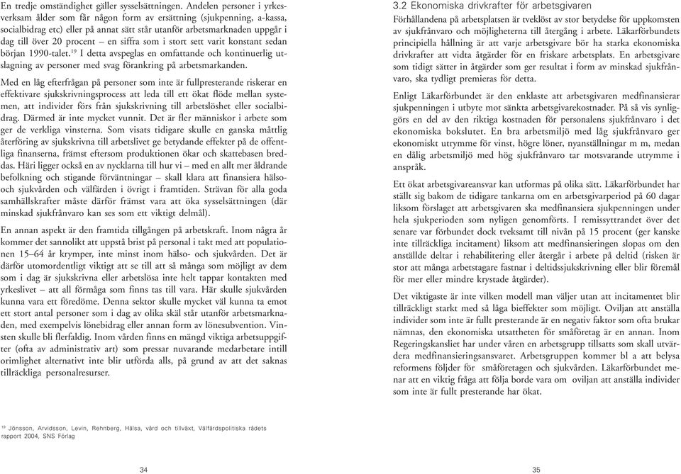 siffra som i stort sett varit konstant sedan början 1990-talet. 19 I detta avspeglas en omfattande och kontinuerlig utslagning av personer med svag förankring på arbetsmarkanden.