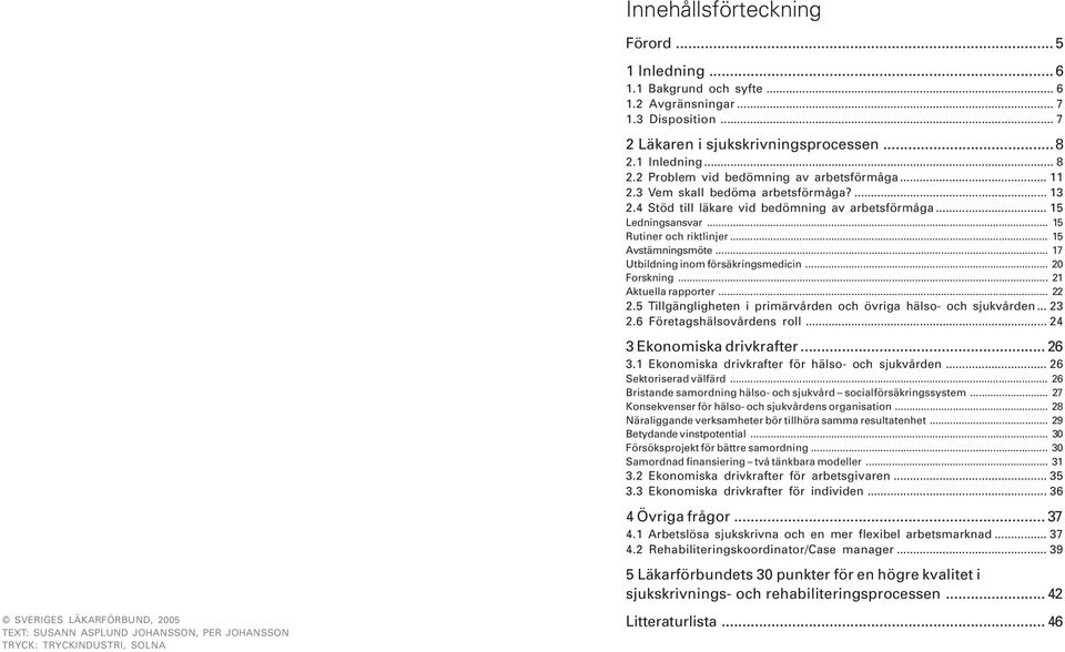 4 Stöd till läkare vid bedömning av arbetsförmåga... 15 Ledningsansvar... 15 Rutiner och riktlinjer... 15 Avstämningsmöte... 17 Utbildning inom försäkringsmedicin... 20 Forskning.