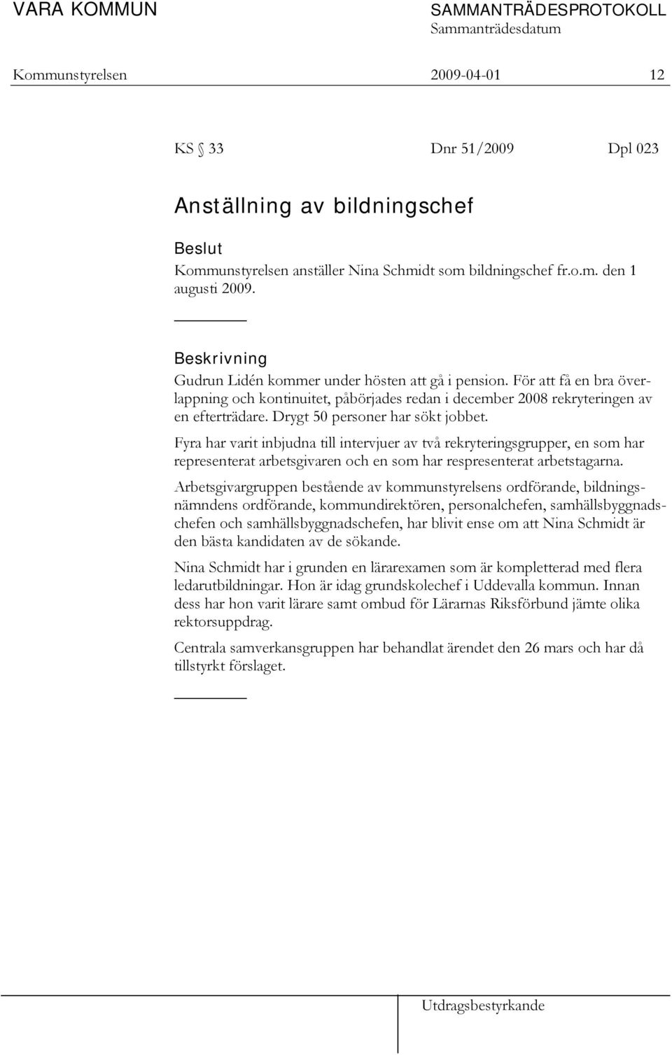 Drygt 50 personer har sökt jobbet. Fyra har varit inbjudna till intervjuer av två rekryteringsgrupper, en som har representerat arbetsgivaren och en som har respresenterat arbetstagarna.