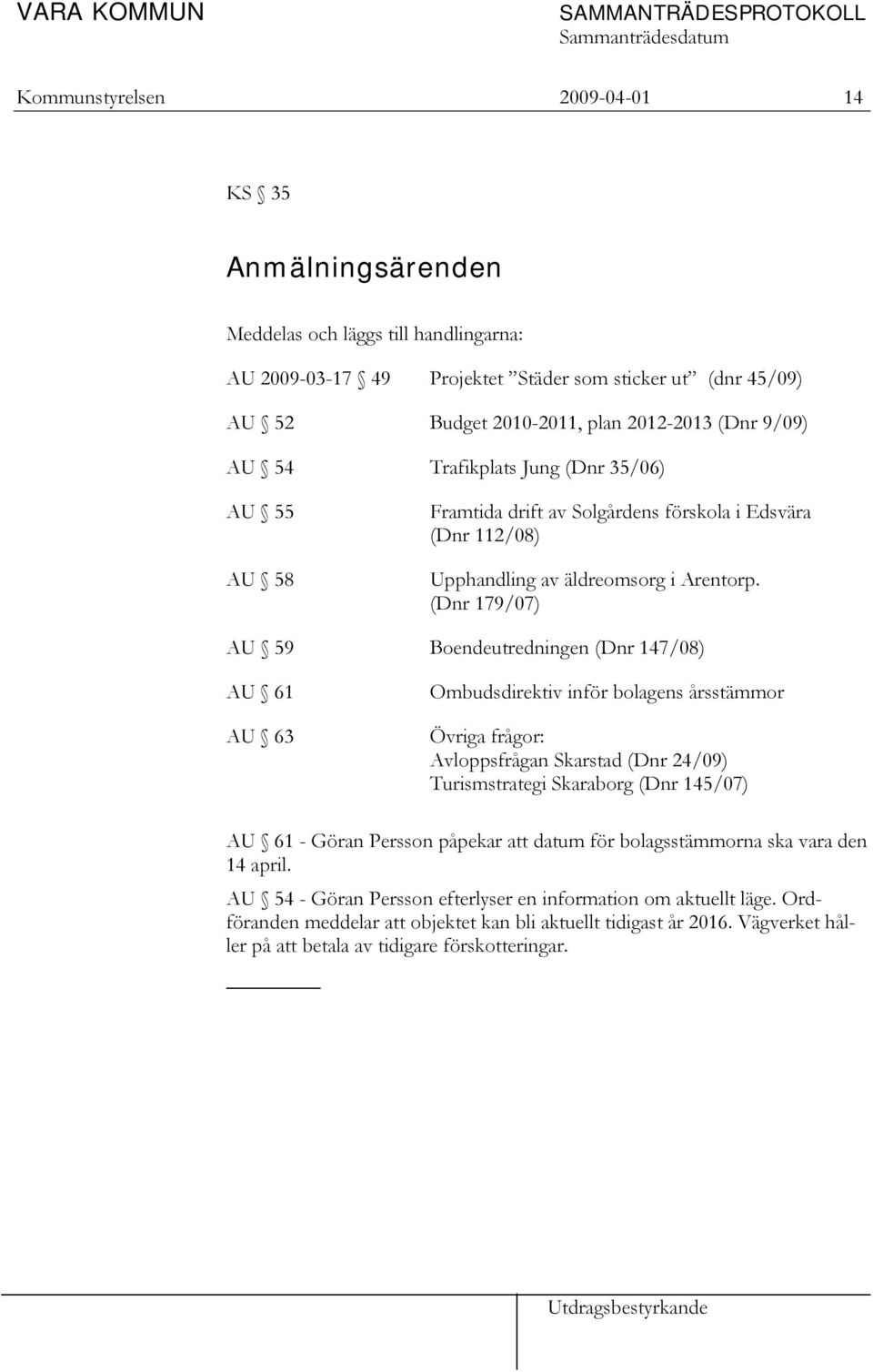 (Dnr 179/07) AU 59 Boendeutredningen (Dnr 147/08) AU 61 AU 63 Ombudsdirektiv inför bolagens årsstämmor Övriga frågor: Avloppsfrågan Skarstad (Dnr 24/09) Turismstrategi Skaraborg (Dnr 145/07) AU 61 -